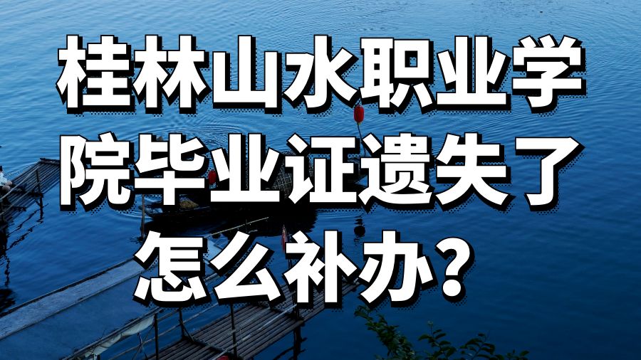 桂林山水职业学院毕业证遗失了怎么补办？
