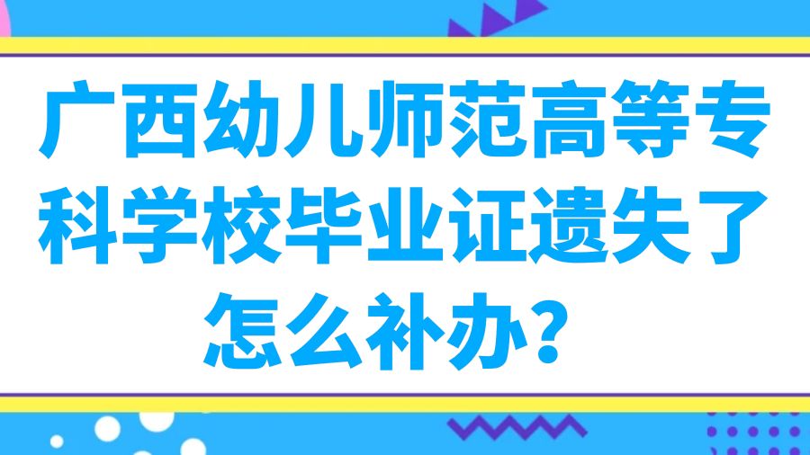 广西幼儿师范高等专科学校毕业证遗失了怎么补办？