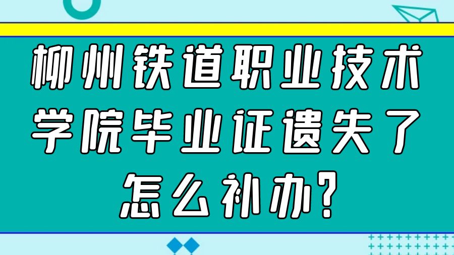 柳州铁道职业技术学院毕业证遗失了怎么补办？