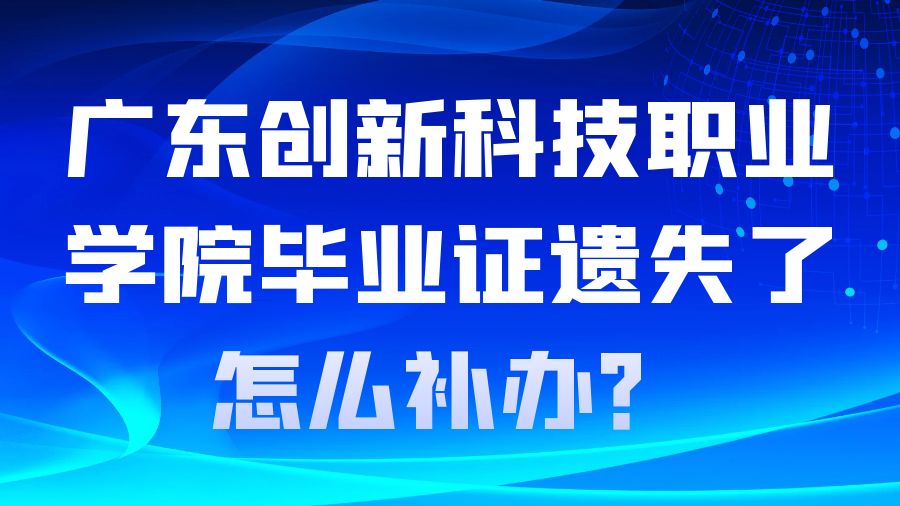 广东创新科技职业学院毕业证遗失了怎么补办？