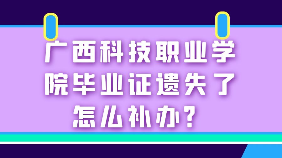 广西科技职业学院毕业证遗失了怎么补办？