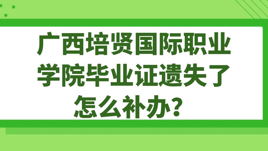 广西培贤国际职业学院毕业证遗失了怎么补办？