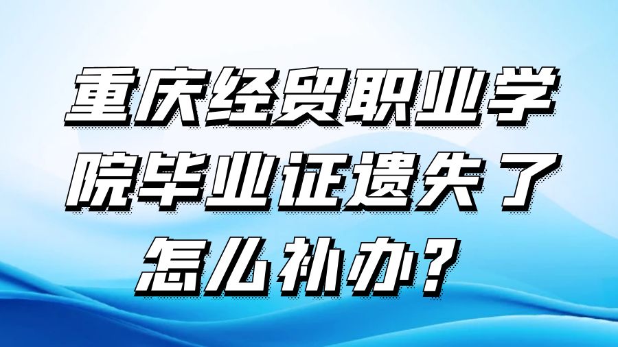 重庆经贸职业学院毕业证遗失了怎么补办？