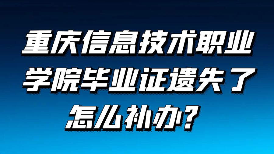 重庆信息技术职业学院毕业证遗失了怎么补办？