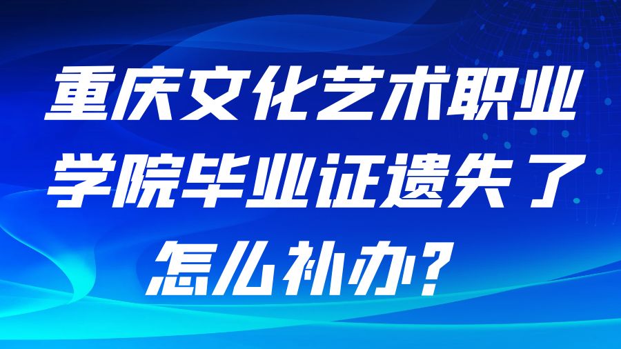 重庆文化艺术职业学院毕业证遗失了怎么补办？