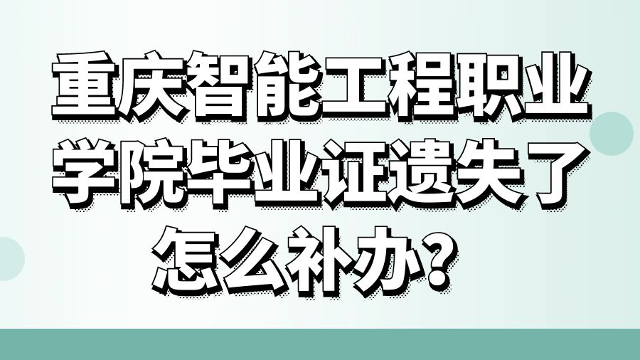 重庆智能工程职业学院毕业证遗失了怎么补办？