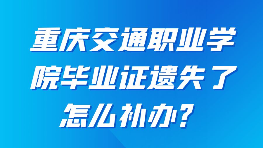 重庆交通职业学院毕业证遗失了怎么补办？