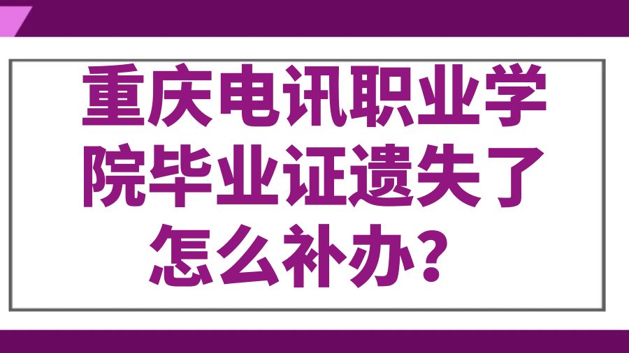 重庆电讯职业学院毕业证遗失了怎么补办？