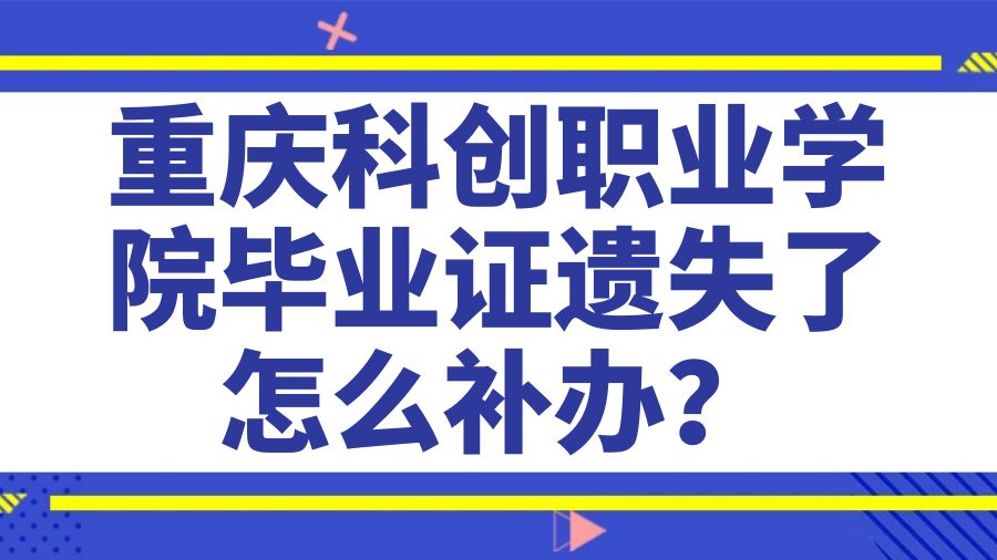 重庆科创职业学院毕业证遗失了怎么补办？