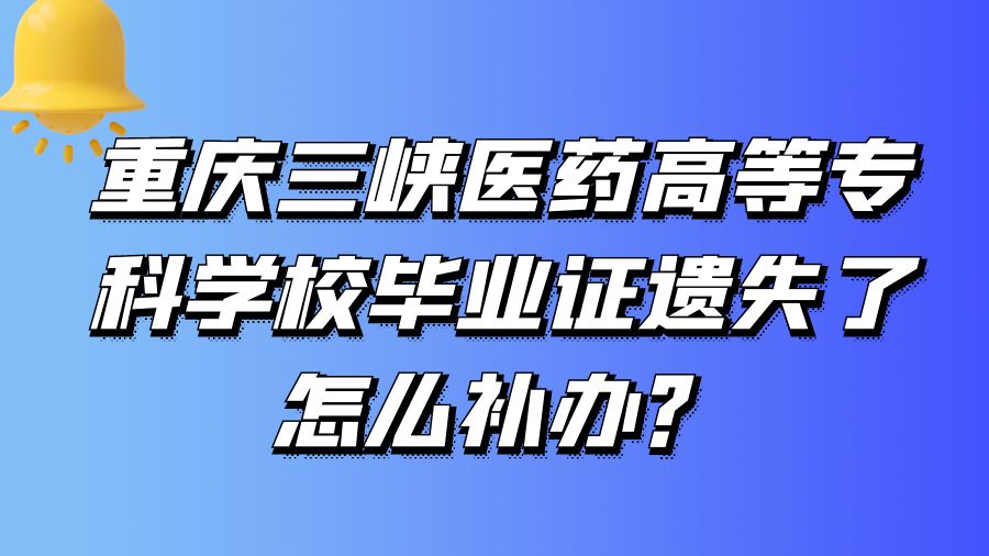 重庆三峡医药高等专科学校毕业证遗失了怎么补办？
