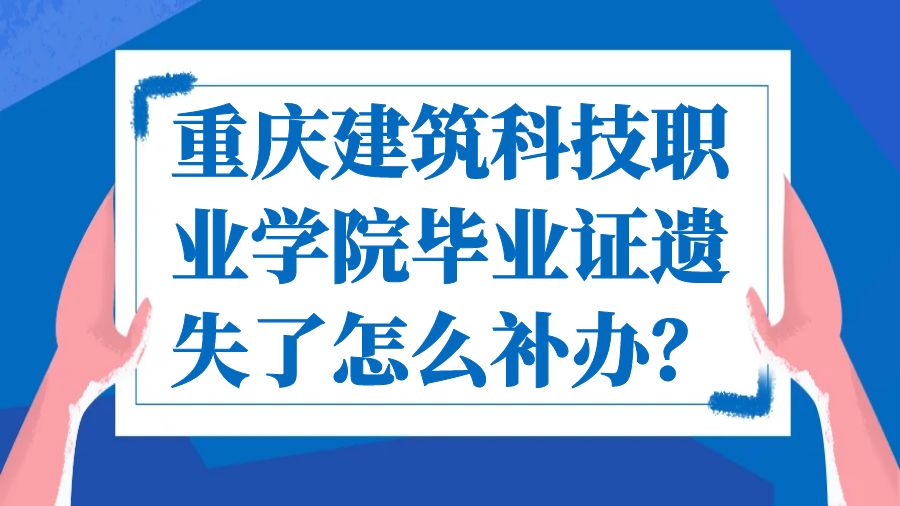 重庆建筑科技职业学院毕业证遗失了怎么补办？