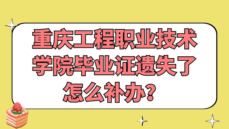 重庆工程职业技术学院毕业证遗失了怎么补办？