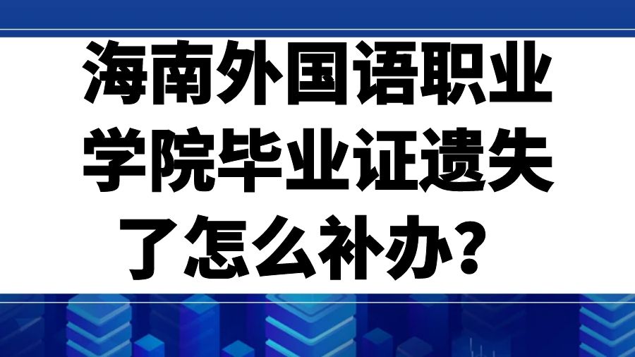 海南外国语职业学院毕业证遗失了怎么补办？