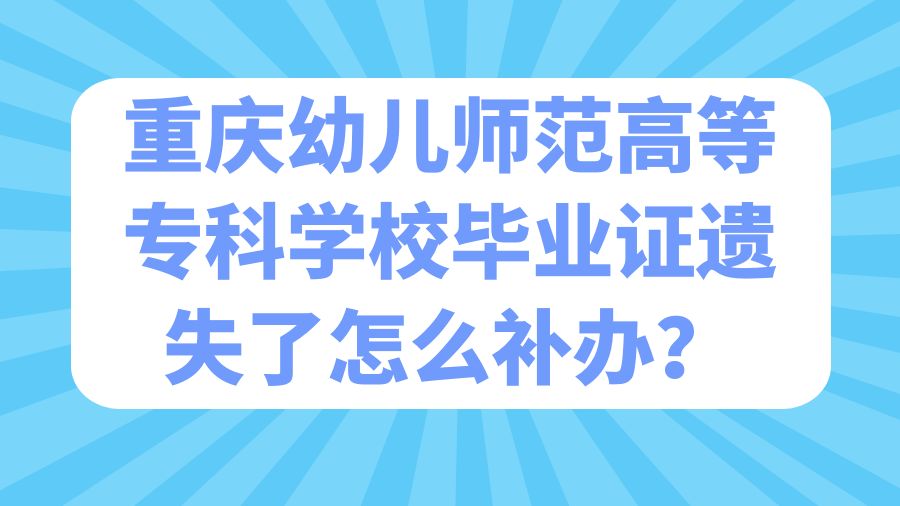 重庆幼儿师范高等专科学校毕业证遗失了怎么补办？