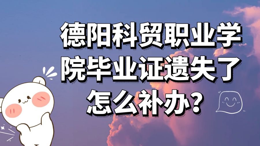 德阳科贸职业学院毕业证遗失了怎么补办？