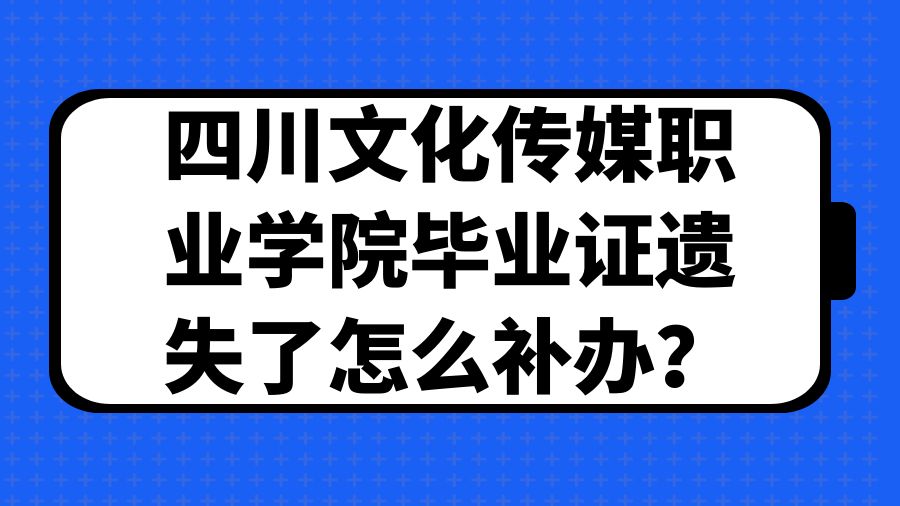 四川文化传媒职业学院毕业证遗失了怎么补办？