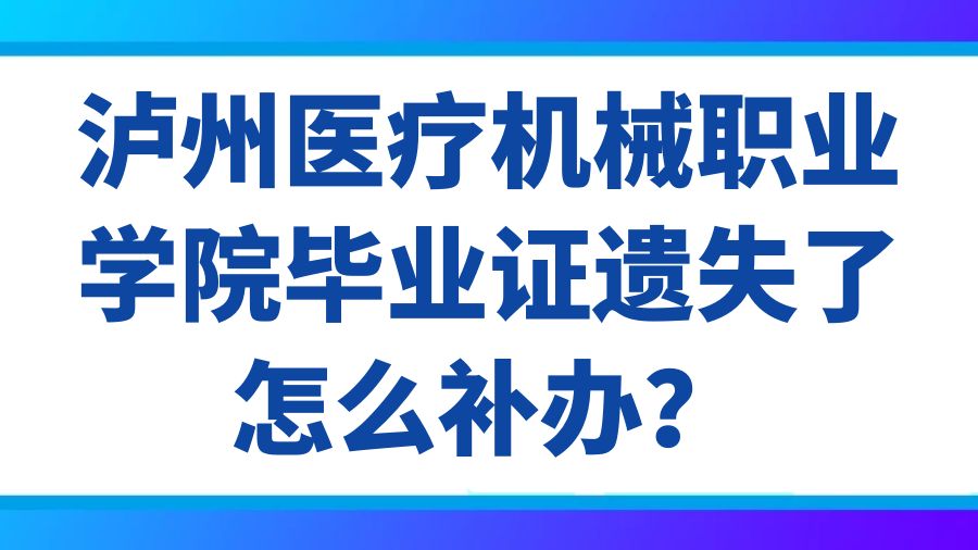 泸州医疗机械职业学院毕业证遗失了怎么补办？