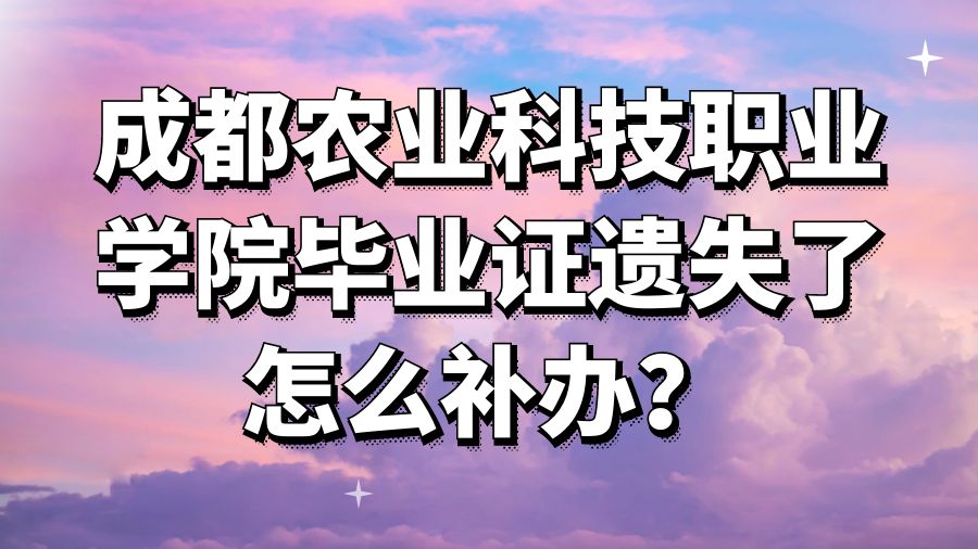 成都农业科技职业学院毕业证遗失了怎么补办？