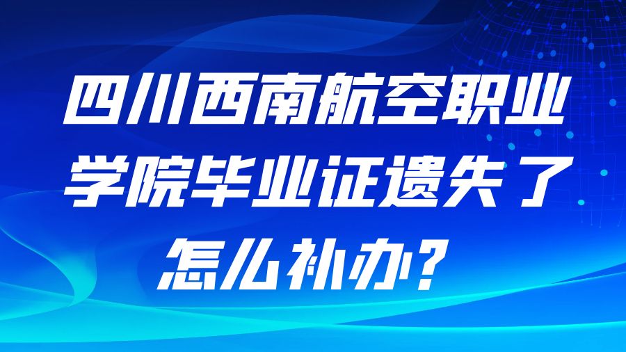 四川西南航空职业学院毕业证遗失了怎么补办？