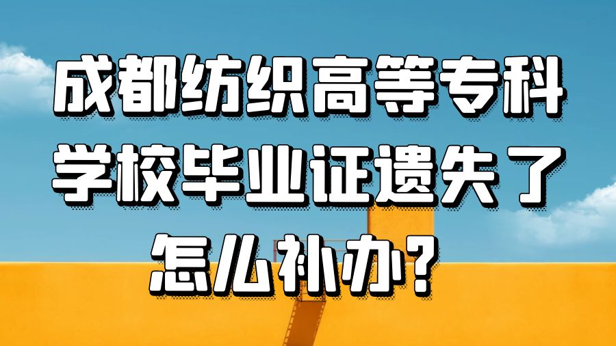 成都纺织高等专科学校毕业证遗失了怎么补办？