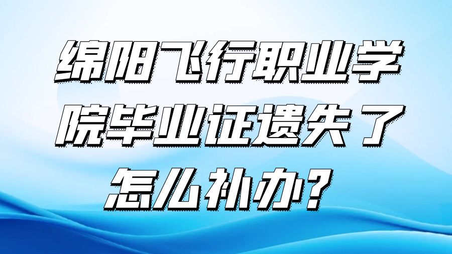 绵阳飞行职业学院毕业证遗失了怎么补办？