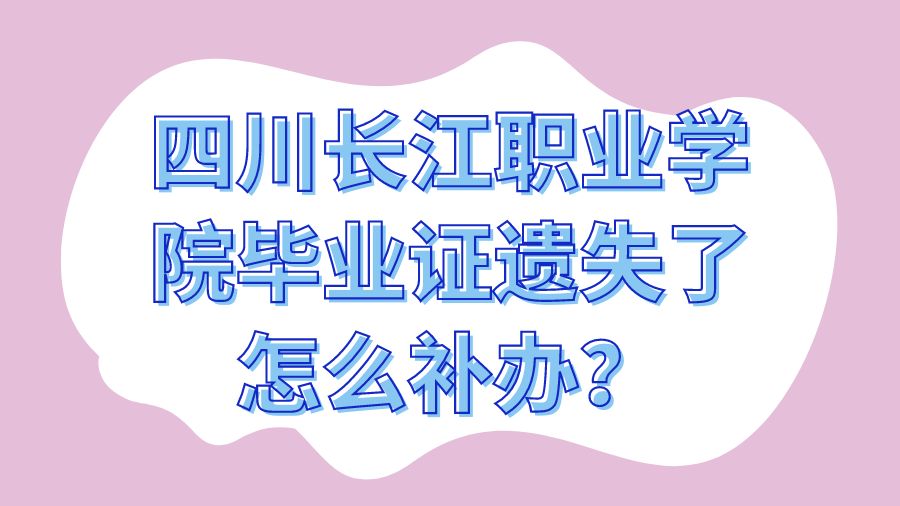 四川长江职业学院毕业证遗失了怎么补办？