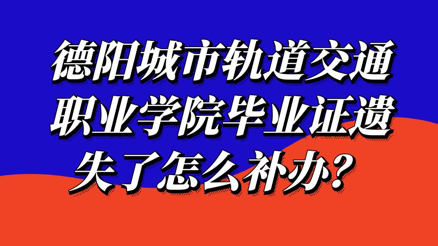 德阳城市轨道交通职业学院毕业证遗失了怎么补办？