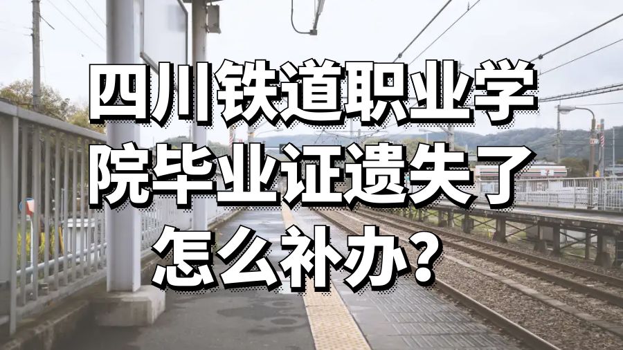 四川铁道职业学院毕业证遗失了怎么补办？