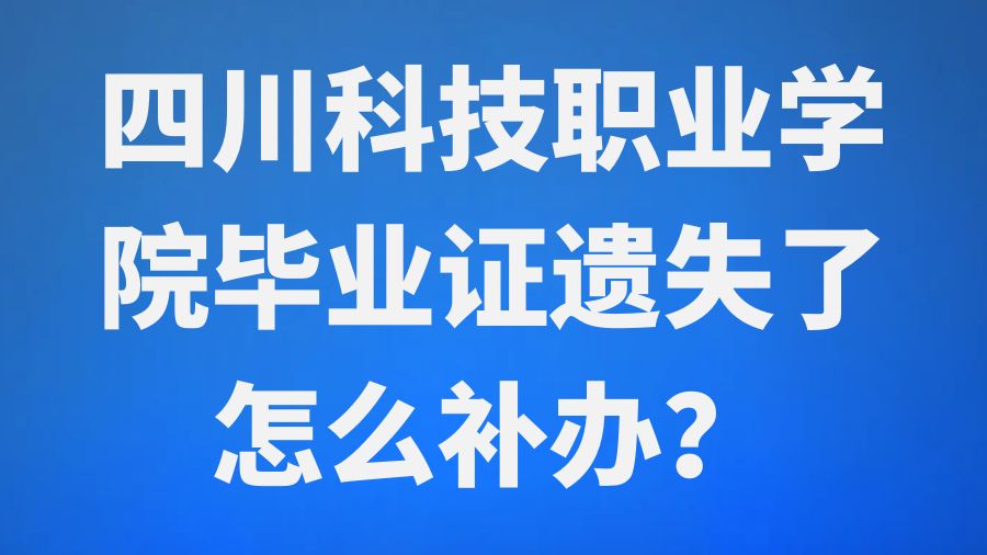 四川科技职业学院毕业证遗失了怎么补办？