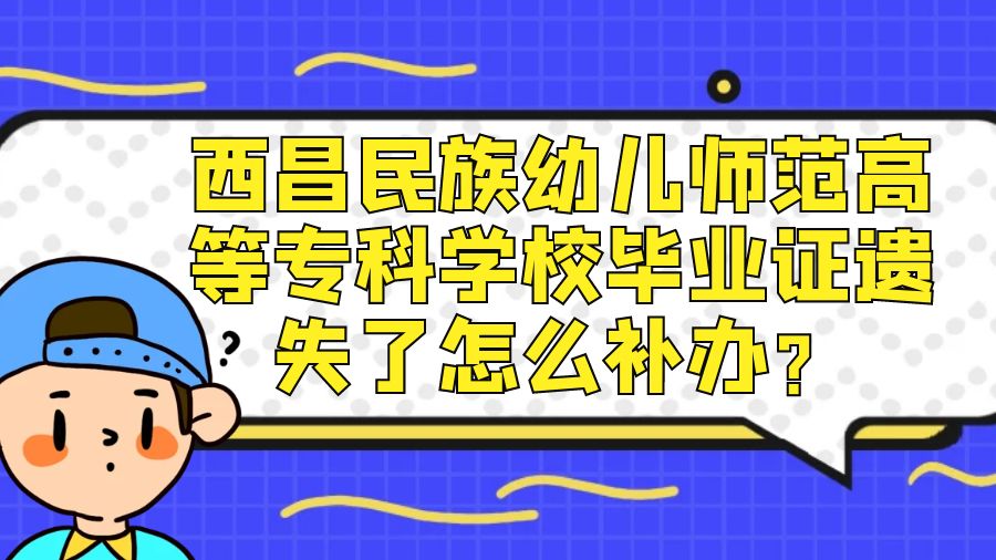 西昌民族幼儿师范高等专科学校毕业证遗失了怎么补办？