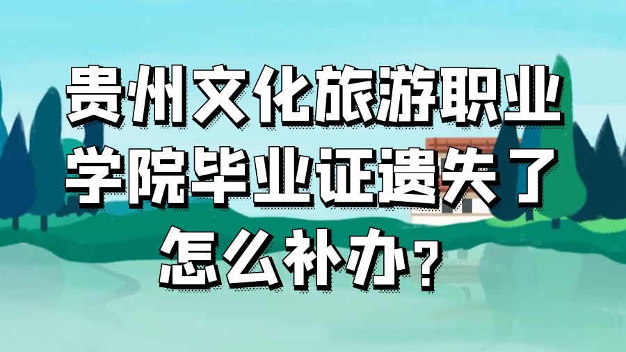 贵州文化旅游职业学院毕业证遗失了怎么补办？