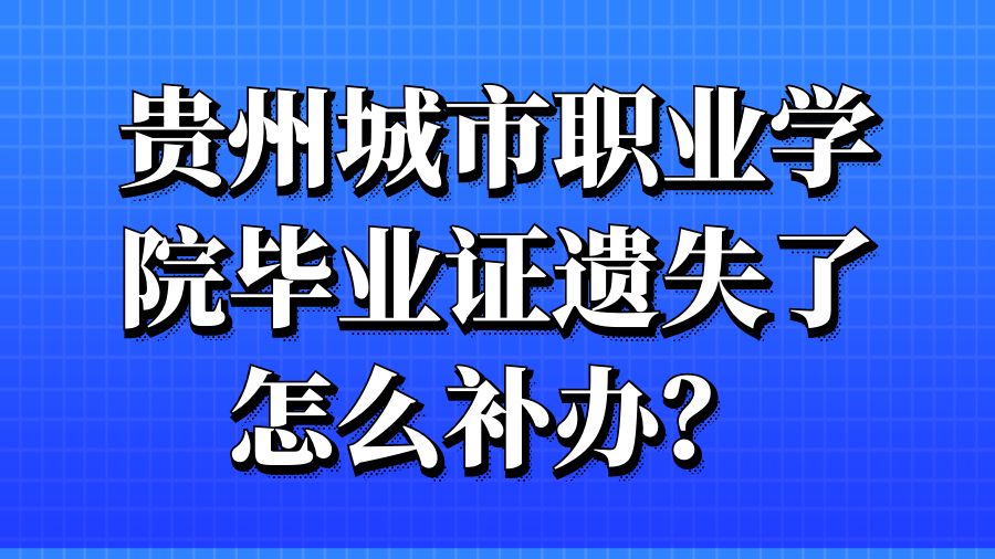 贵州城市职业学院毕业证遗失了怎么补办？