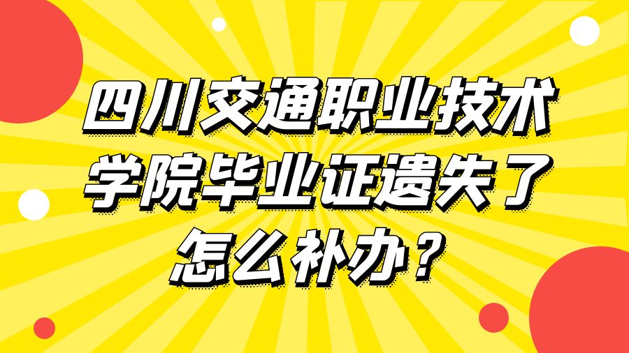 四川交通职业技术学院毕业证遗失了怎么补办？