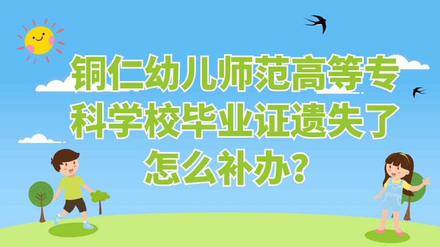 铜仁幼儿师范高等专科学校毕业证遗失了怎么补办？