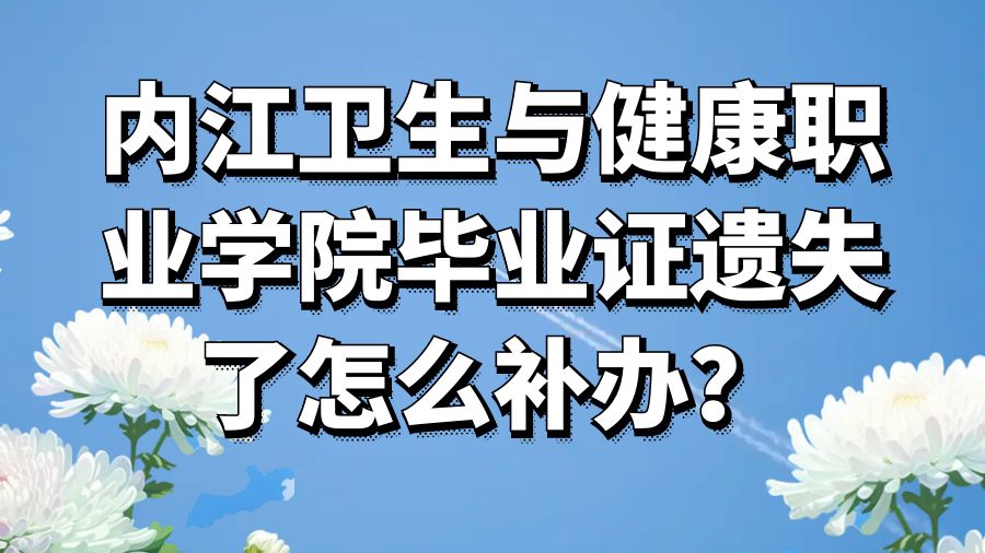 内江卫生与健康职业学院毕业证遗失了怎么补办？