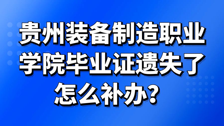 贵州装备制造职业学院毕业证遗失了怎么补办？