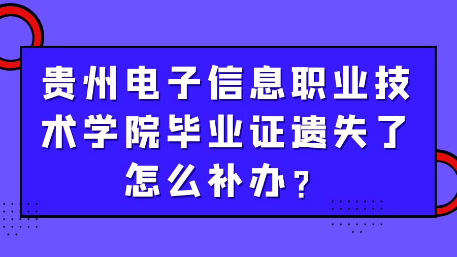 贵州电子信息职业技术学院毕业证遗失了怎么补办？