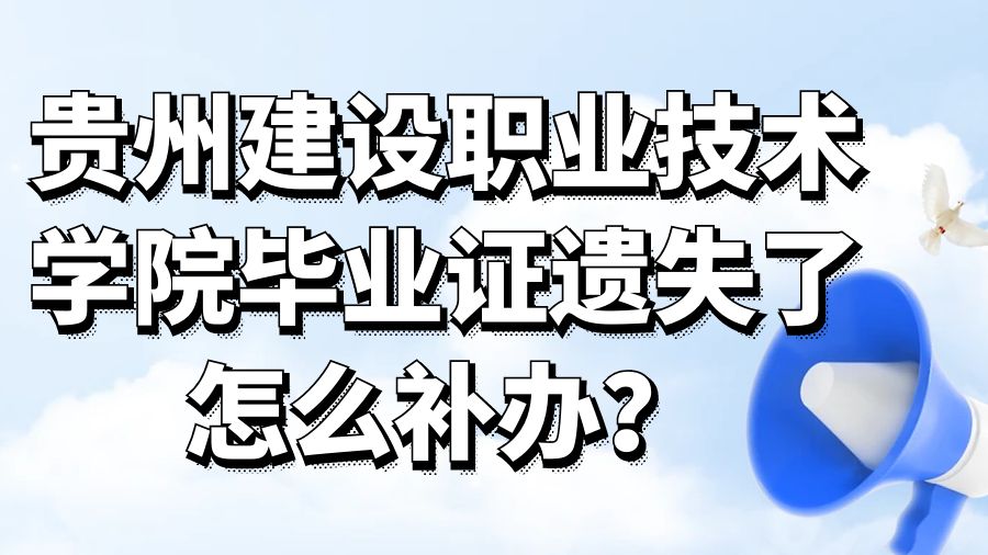 贵州建设职业技术学院毕业证遗失了怎么补办？