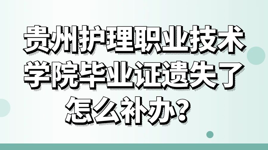 贵州护理职业技术学院毕业证遗失了怎么补办？