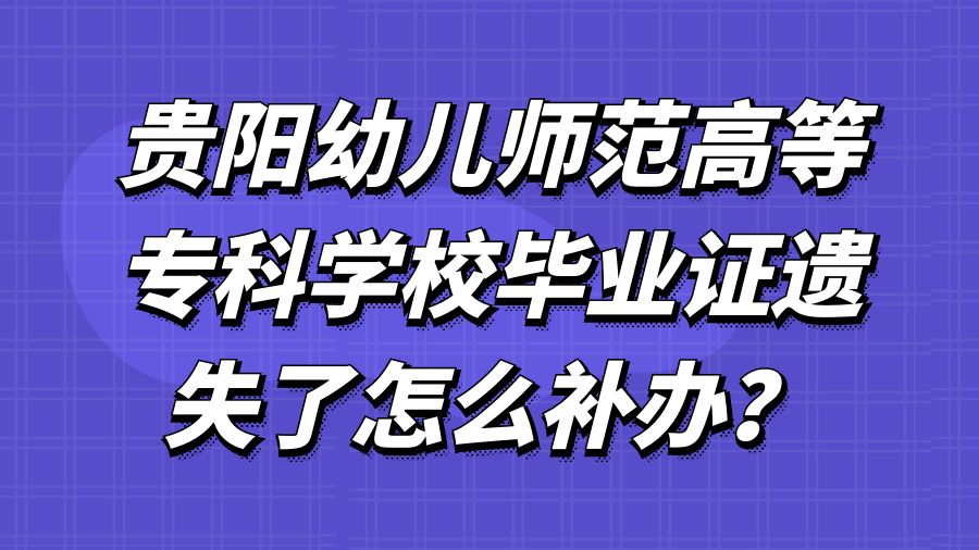 贵阳幼儿师范高等专科学校毕业证遗失了怎么补办？