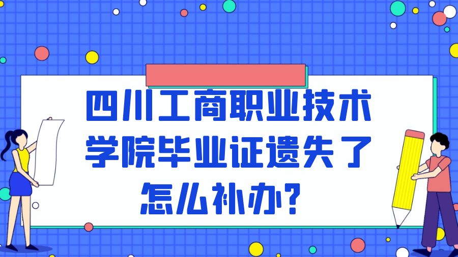 四川工商职业技术学院毕业证遗失了怎么补办？