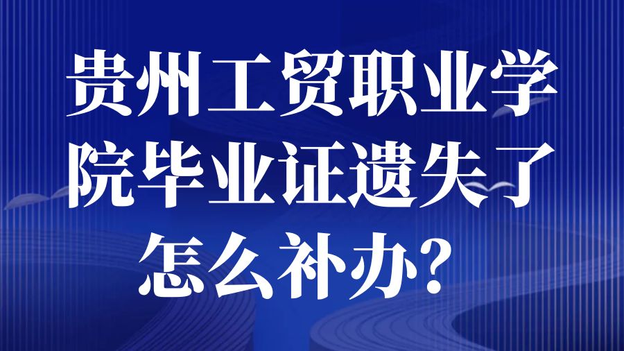 贵州工贸职业学院毕业证遗失了怎么补办？