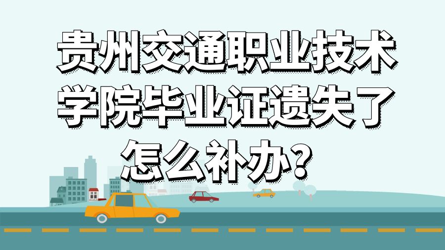 贵州交通职业技术学院毕业证遗失了怎么补办？