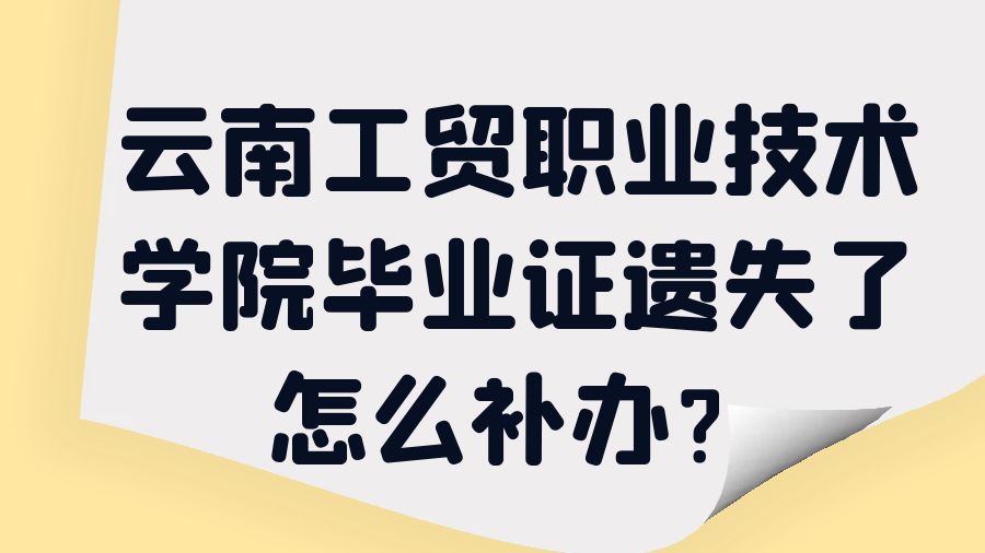 云南工贸职业技术学院毕业证遗失了怎么补办？