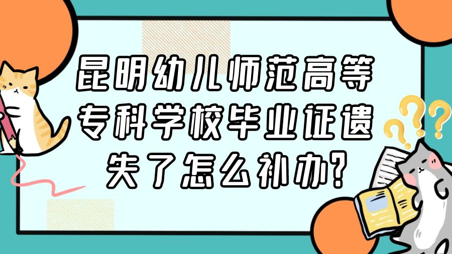 昆明幼儿师范高等专科学校毕业证遗失了怎么补办？