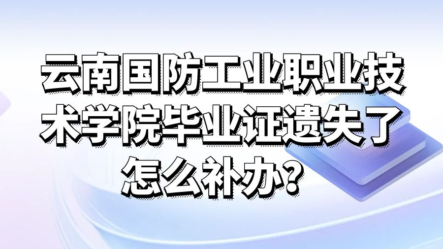 云南国防工业职业技术学院毕业证遗失了怎么补办？