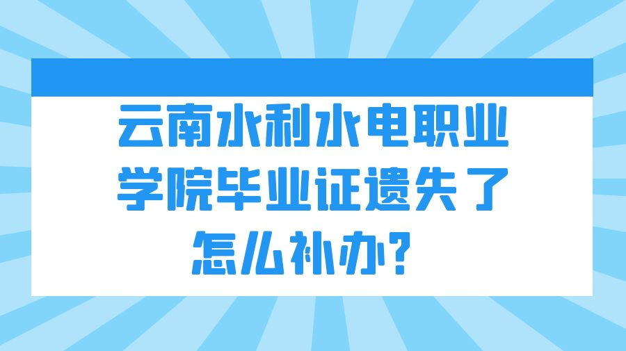 云南水利水电职业学院毕业证遗失了怎么补办？