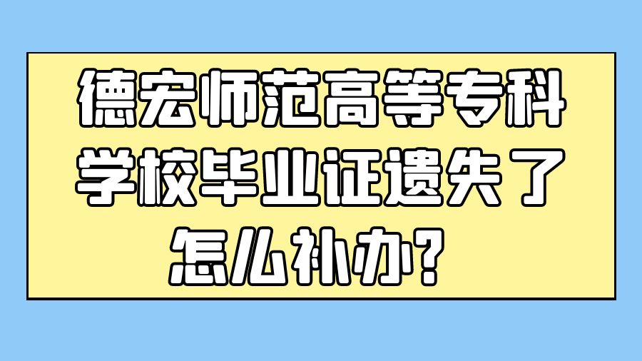 德宏师范高等专科学校毕业证遗失了怎么补办？