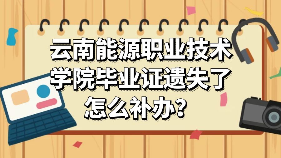 云南能源职业技术学院毕业证遗失了怎么补办？