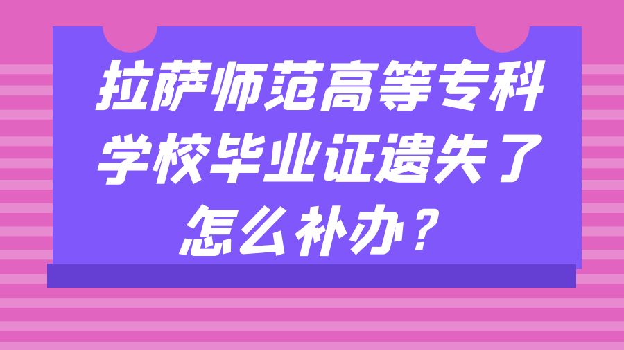 拉萨师范高等专科学校毕业证遗失了怎么补办？